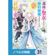 義妹が聖女だからと婚約破棄されましたが、私は妖精の愛し子です【ノベル分冊版】 31（KADOKAWA） [電子書籍]