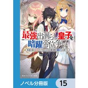 最強出涸らし皇子の暗躍帝位争い【ノベル分冊版】 15（KADOKAWA） [電子書籍]