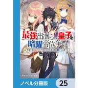 最強出涸らし皇子の暗躍帝位争い【ノベル分冊版】 25（KADOKAWA） [電子書籍]