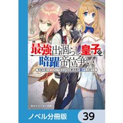 最強出涸らし皇子の暗躍帝位争い【ノベル分冊版】 39（KADOKAWA） [電子書籍]