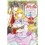 真実の愛を見つけたと言われて婚約破棄されたので、復縁を迫られても今さらもう遅いです！ ： 3（双葉社） [電子書籍]