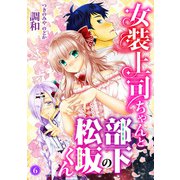 女装上司ちゃんと部下の松坂くん6（秋水社ORIGINAL） [電子書籍]