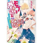 モブを巻き込むのはやめてください！～王子様に膝蹴り入れたら離してくれません～【特典SS付】（一迅社） [電子書籍]