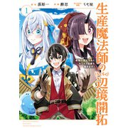 生産魔法師のらくらく辺境開拓 ～最強の亜人たちとホワイト国家を築きます！～ 1巻（スクウェア･エニックス） [電子書籍]