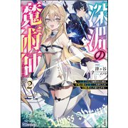 深淵の魔術師 ～反逆者として幽閉された俺は不死の体と最強の力を手に入れ冒険者として成り上がる～ （2） 【電子限定SS付】（ぶんか社） [電子書籍]