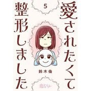 愛されたくて整形しました 5（ソルマーレ編集部） [電子書籍]