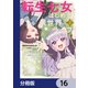 転生七女ではじめる異世界ライフ 万能魔力があれば貴族社会も余裕で生きられると聞いたのですが？！【分冊版】 16（KADOKAWA） [電子書籍]