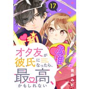 オタ友が彼氏になったら、最高、かもしれない 分冊版（17）（講談社） [電子書籍]