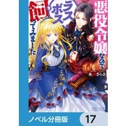 悪役令嬢なのでラスボスを飼ってみました【ノベル分冊版】 17（KADOKAWA） [電子書籍]