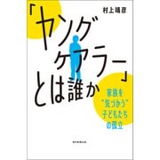 「ヤングケアラー」とは誰か 家族を"気づかう"子どもたちの孤立（朝日新聞出版） [電子書籍]