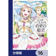 こじらせ王太子と約束の姫君【分冊版】 16（KADOKAWA） [電子書籍]