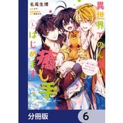 異世界でのんびり癒し手はじめます【分冊版】 6（KADOKAWA） [電子書籍]