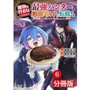 魔物を狩るなと言われた最強ハンター、料理ギルドに転職する～好待遇な上においしいものまで食べれて幸せです～【分冊版】 （ノヴァコミックス）6（一二三書房） [電子書籍]