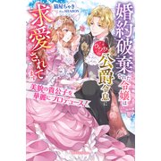 美貌の貴公子を華麗にプロデュース！ 婚約破棄された令嬢はウワサの公爵令息に求愛されてます【特典SS付き】（メディアソフト） [電子書籍]