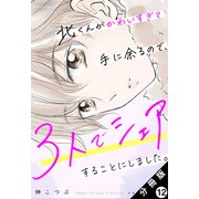 北くんがかわいすぎて手に余るので、3人でシェアすることにしました。 分冊版 ： 12（双葉社） [電子書籍]