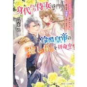 身代わり侍女は冷酷皇帝の「癒し係」を拝命中 「花の乙女」と言われても無自覚溺愛は困ります！【電子特典付き】（KADOKAWA） [電子書籍]