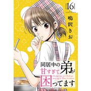 同居中の弟が甘すぎて困ってます16（秋水社ORIGINAL） [電子書籍]