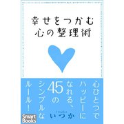 幸せをつかむ心の整理術 心ひとつでハッピーになれる45のシンプルなルール（CLAP） [電子書籍]