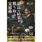 最高の結果を勝ち取る宴席術 大物の心をわしづかみにするちょっとした心づかい50（CLAP） [電子書籍]