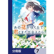 あの花が咲く丘で、君とまた出会えたら。【分冊版】 7（KADOKAWA） [電子書籍]