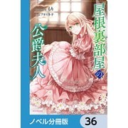 屋根裏部屋の公爵夫人【ノベル分冊版】 36（KADOKAWA） [電子書籍]