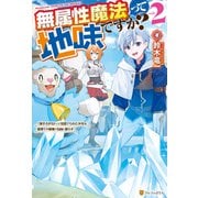 無属性魔法って地味ですか？ 「派手さがない」と見捨てられた少年は最果ての領地で自由に暮らす2（アルファポリス） [電子書籍]