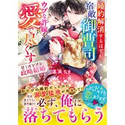 婚約解消するはずが、宿敵御曹司はウブな許嫁を愛で尽くす～甘くほどける政略結婚～（スターツ出版） [電子書籍]
