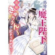 恐怖の魔王陛下だったのに花嫁きゅぅぅん～が止まりませんっ！（KADOKAWA） [電子書籍]