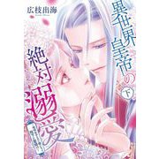 異世界皇帝の絶対溺愛 ～地味女子なのに姫になって陛下と聖婚！？～（下）（祥伝社） [電子書籍]