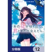 あの花が咲く丘で、君とまた出会えたら。【分冊版】 12（KADOKAWA） [電子書籍]