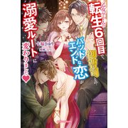 乙女ゲームの転生6回目で、御曹司とのバッドエンドな恋が溺愛ルートに変わりました【特典SS付き】（メディアソフト） [電子書籍]