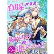 白豚辺境伯の身代わり婚約者になったら、噂とぜんぜん違うんだけど（夢中文庫） [電子書籍]