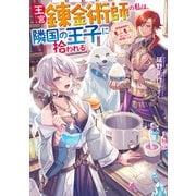 王宮錬金術師の私は、隣国の王子に拾われる ～調理魔導具でもふもふおいしい時短レシピ～（アース・スター エンターテイメント） [電子書籍]
