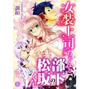 女装上司ちゃんと部下の松坂くん8（秋水社ORIGINAL） [電子書籍]