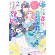 嫌われ妻は、英雄将軍と離婚したい！： 2 11年目の新婚生活で溺愛が止まりません。【特典SS付】（一迅社） [電子書籍]