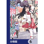 聖女さま？ いいえ、通りすがりの魔物使いです！ ～絶対無敵の聖女はモフモフと旅をする～【分冊版】 6（KADOKAWA） [電子書籍]