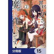 聖女さま？ いいえ、通りすがりの魔物使いです！ ～絶対無敵の聖女はモフモフと旅をする～【分冊版】 15（KADOKAWA） [電子書籍]