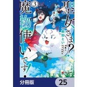 聖女さま？ いいえ、通りすがりの魔物使いです！ ～絶対無敵の聖女はモフモフと旅をする～【分冊版】 25（KADOKAWA） [電子書籍]