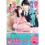 激情を抑えない俺様御曹司に、最愛を注がれ身ごもりました（スターツ出版） [電子書籍]