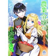 農業令嬢は氷の騎士様を溶かしたい。（上）（パルプライド） [電子書籍]