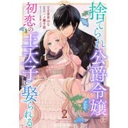 捨てられ公爵令嬢は初恋の王太子に娶られる 2巻（スターツ出版） [電子書籍]