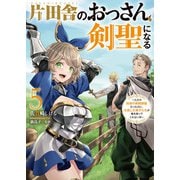 片田舎のおっさん、剣聖になる 5 ～ただの田舎の剣術師範だったのに、大成した弟子たちが俺を放ってくれない件～（スクウェア･エニックス） [電子書籍]