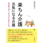 楽ちん介護 元気になる介護 お年寄りはこころだけで生きている。（まんがびと） [電子書籍]