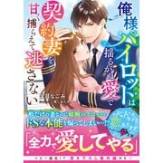 俺様パイロットは揺るがぬ愛で契約妻を甘く捕らえて逃さない（スターツ出版） [電子書籍]