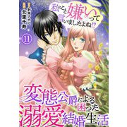 私のこと嫌いって言いましたよね！？変態公爵による困った溺愛結婚生活 11（秋水社ORIGINAL） [電子書籍]