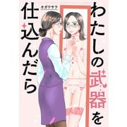 わたしの武器を仕込んだら 【連載版】（7）（一迅社） [電子書籍]
