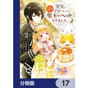 聖女をクビになったら、なぜか幼女化して魔王のペットになりました。【分冊版】　17（KADOKAWA） [電子書籍]