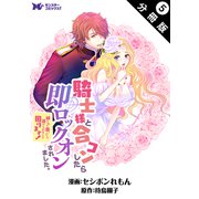 騎士様と合コンしたら即ロックオンされました。絆されて頷いたら逃げられなくて困ります！（コミック） 分冊版 ： 5（双葉社） [電子書籍]