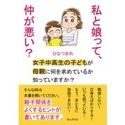 私と娘って、仲が悪い？ 女子中高生の子どもが母親に何を求めているか知っていますか？（まんがびと） [電子書籍]