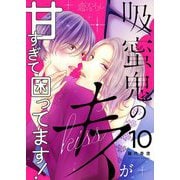 吸蜜鬼のキスが甘すぎて困ってます！ 10（ソルマーレ編集部） [電子書籍]